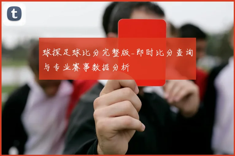 球探足球比分完整版_即时比分查询与专业赛事数据分析