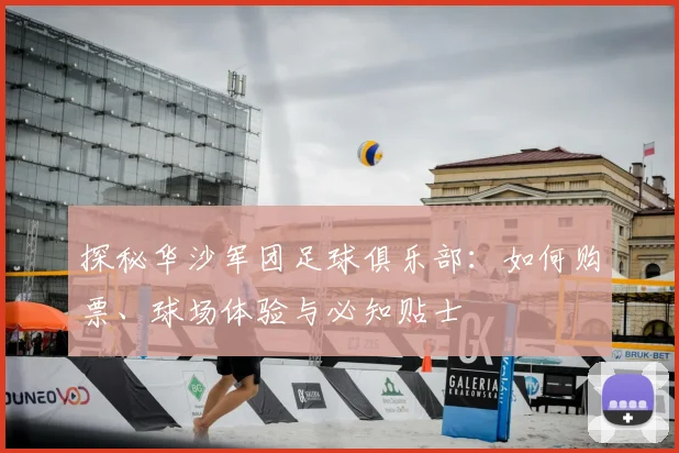 探秘华沙军团足球俱乐部：如何购票、球场体验与必知贴士