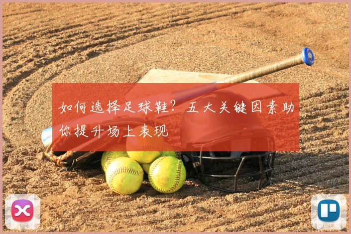 如何选择足球鞋?五大关键因素助你提升场上表现
