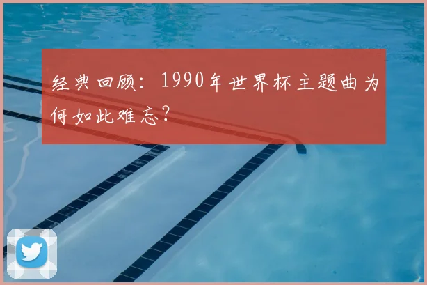 经典回顾:1990年世界杯主题曲为何如此难忘?